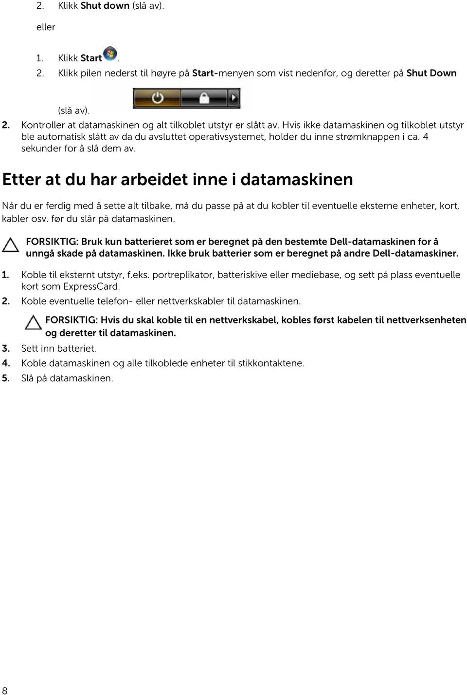 Etter at du har arbeidet inne i datamaskinen Når du er ferdig med å sette alt tilbake, må du passe på at du kobler til eventuelle eksterne enheter, kort, kabler osv. før du slår på datamaskinen.