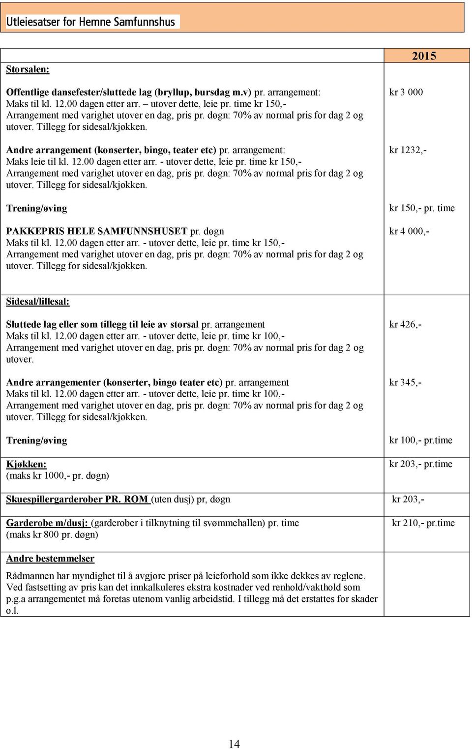 arrangement: Maks leie til kl. 12.00 dagen etter arr. - utover dette, leie pr. time kr 150,- Arrangement med varighet utover en dag, pris pr. døgn: 70% av normal pris for dag 2 og utover.