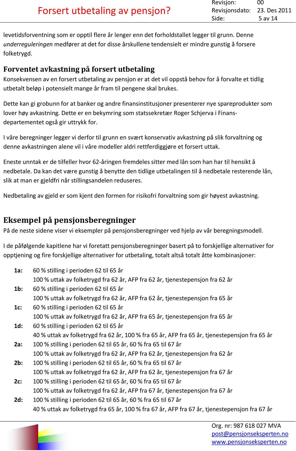 Forventet avkastning på forsert utbetaling Konsekvensen av en forsert utbetaling av pensjon er at det vil oppstå behov for å forvalte et tidlig beløp i potensielt mange år fram til pengene skal