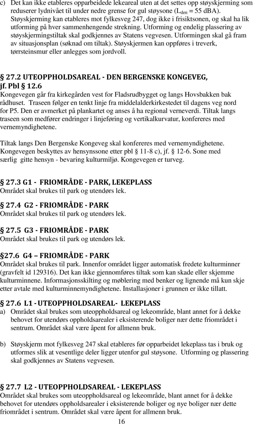 Utforming og endelig plassering av støyskjermingstiltak skal godkjennes av Statens vegvesen. Utformingen skal gå fram av situasjonsplan (søknad om tiltak).