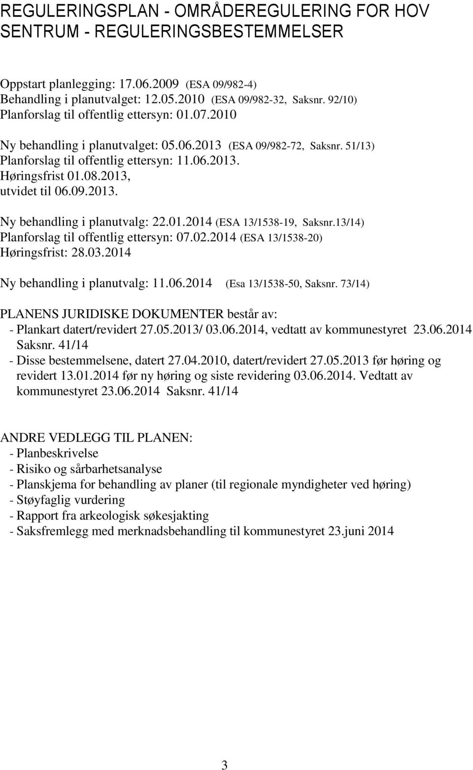 2013, utvidet til 06.09.2013. Ny behandling i planutvalg: 22.01.2014 (ESA 13/1538-19, Saksnr.13/14) Planforslag til offentlig ettersyn: 07.02.2014 (ESA 13/1538-20) Høringsfrist: 28.03.