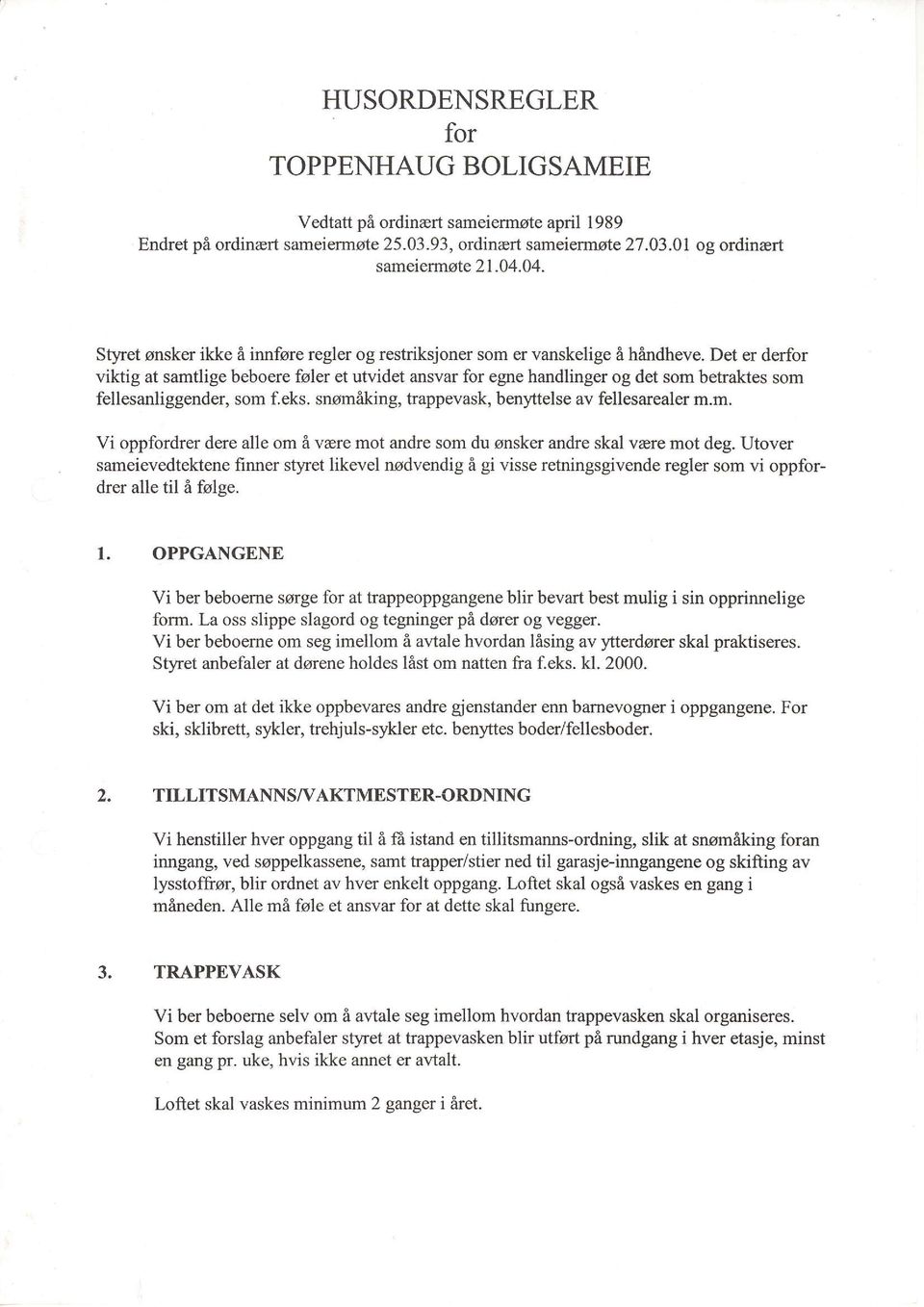 Det er derfor viktig at samtlige beboere foler et utvidet ansvar for egre handlinger og det som betraktes som fellesanliggender, som f.eks. snomfrking, trappevask, benyttelse av fellesarealer m.m. Vi oppfordrer dere alle om 6 vrre mot andre som du snsker andre skal vare mot deg.