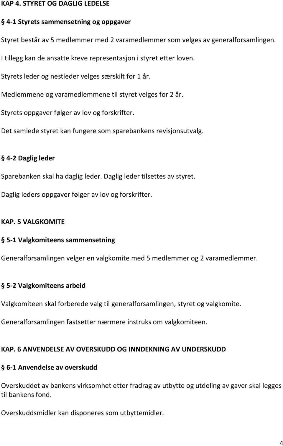 Styrets oppgaver følger av lov og forskrifter. Det samlede styret kan fungere som sparebankens revisjonsutvalg. 4-2 Daglig leder Sparebanken skal ha daglig leder. Daglig leder tilsettes av styret.