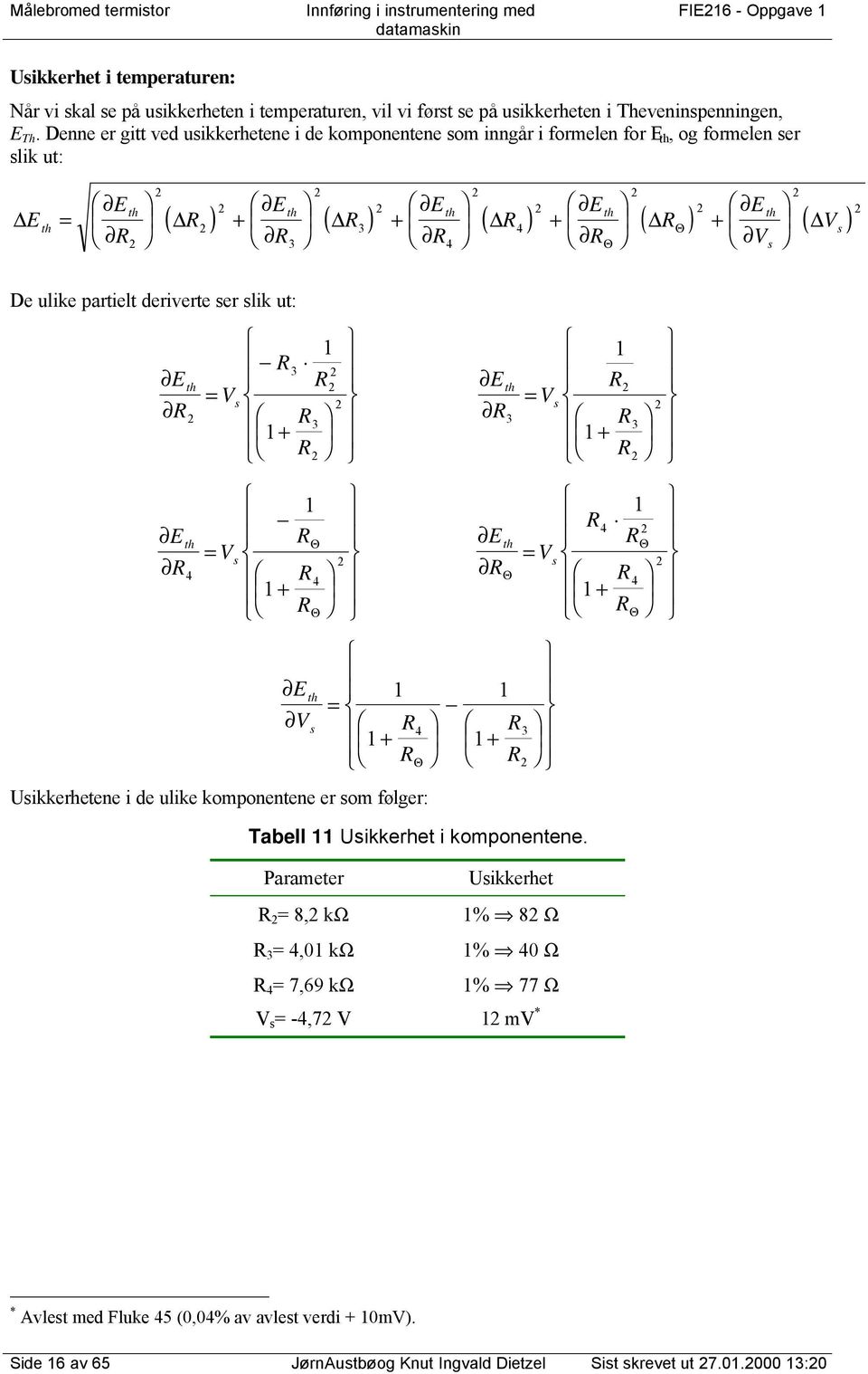 Denne er gitt ved usikkerhetene i de komponentene som inngår i formelen for E th, og formelen ser slik ut: ( ) ( ) ( ) ( ) ( ) Θ Θ E E E E E E V V th th th th th th s s + + + + 3 3 4 4 De ulike