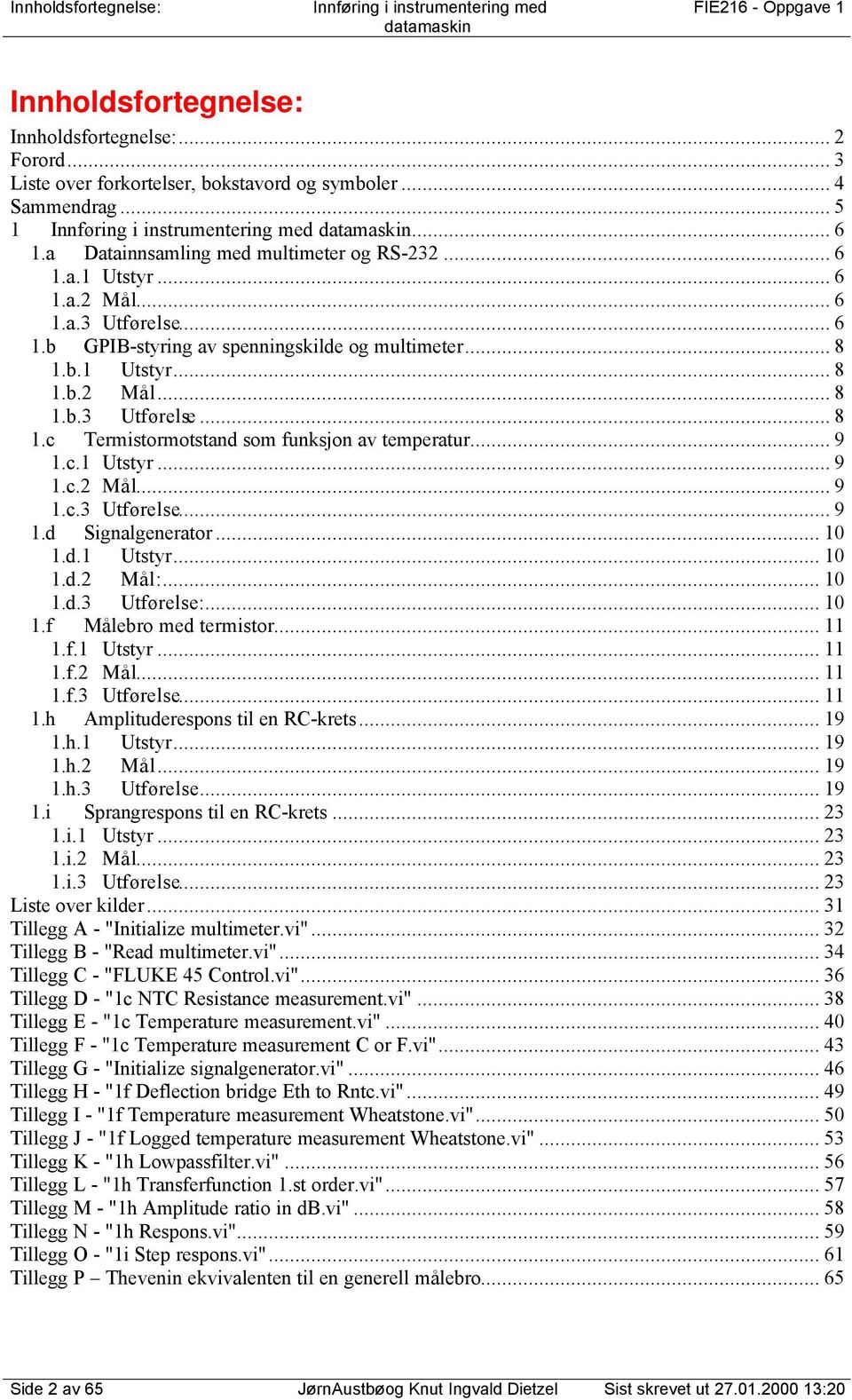 .. 9.c. Utstyr... 9.c. Mål... 9.c.3 Utførelse... 9.d Signalgenerator... 0.d. Utstyr... 0.d. Mål:... 0.d.3 Utførelse:... 0.f Målebro med termistor....f. Utstyr....f. Mål....f.3 Utførelse....h Amplituderespons til en C-krets.