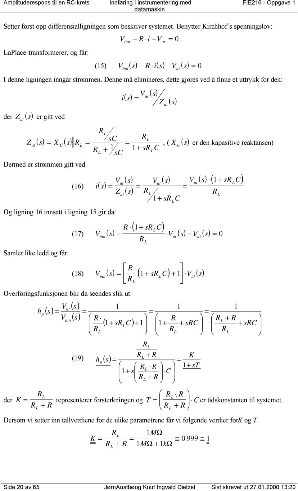 Denne må elimineres, dette gjøres ved å finne et uttrykk for den: der Z ( s) ut er gitt ved Z ( s) X ( s) ut C Dermed er strømmen gitt ved V i( s) ut ut ( s) Z ut ut ( s) sc, ( X ( s) s C + + sc V (