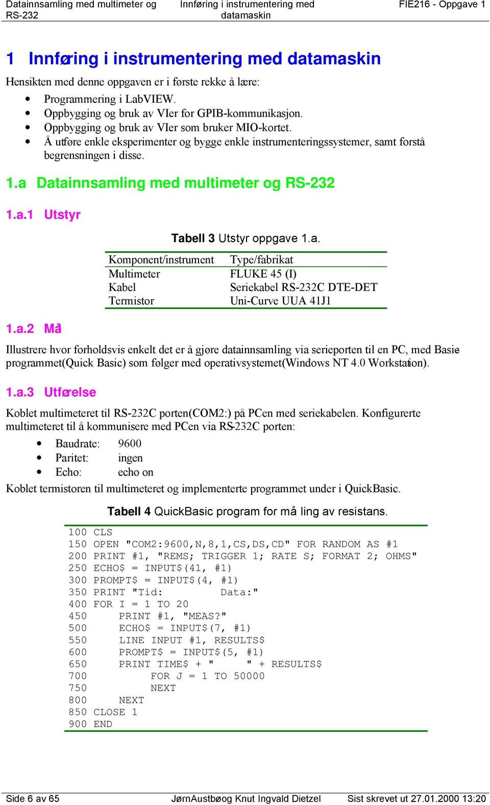 a. Mål Komponent/instrument Multimeter Kabel Termistor Tabell 3 Utstyr oppgave.a. Type/fabrikat FUKE 45 (I) Seriekabel S-3C DTE-DET Uni-Curve UUA 4J Illustrere hvor forholdsvis enkelt det er å gjøre