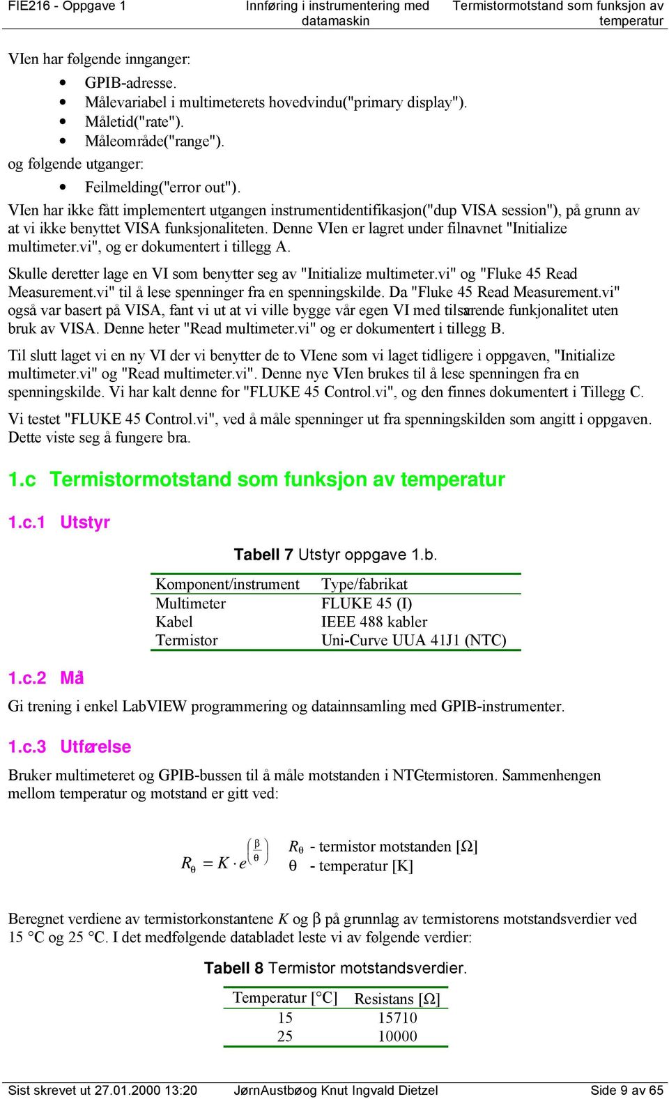 Denne VIen er lagret under filnavnet "Initialize multimeter.vi", og er dokumentert i tillegg A. Skulle deretter lage en VI som benytter seg av "Initialize multimeter.vi" og "Fluke 45 ead Measurement.