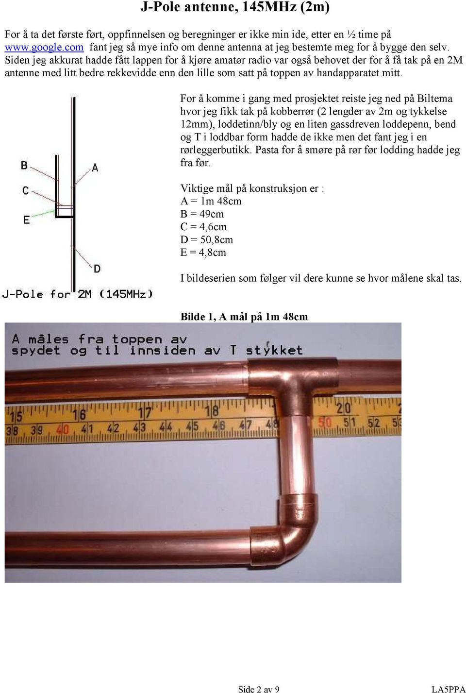 Siden jeg akkurat hadde fått lappen for å kjøre amatør radio var også behovet der for å få tak på en 2M antenne med litt bedre rekkevidde enn den lille som satt på toppen av handapparatet mitt.