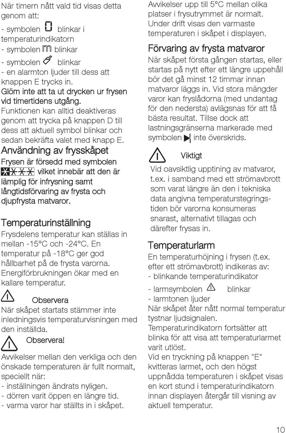 Användning av frysskåpet Frysen är försedd med symbolen vilket innebär att den är lämplig för infrysning samt långtidsförvaring av frysta och djupfrysta matvaror.