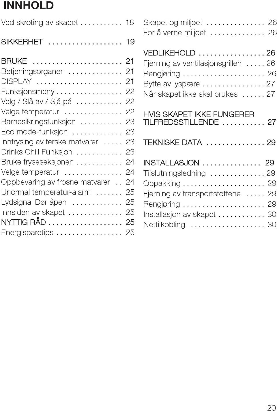 . 24 Unormal temperatur-alarm... 25 Lydsignal Dør åpen... 25 Innsiden av skapet... 25 NYTTIG RÅD... 25 Energisparetips... 25 Skapet og miljøet... 26 For å verne miljøet... 26 VEDLIKEHOLD.