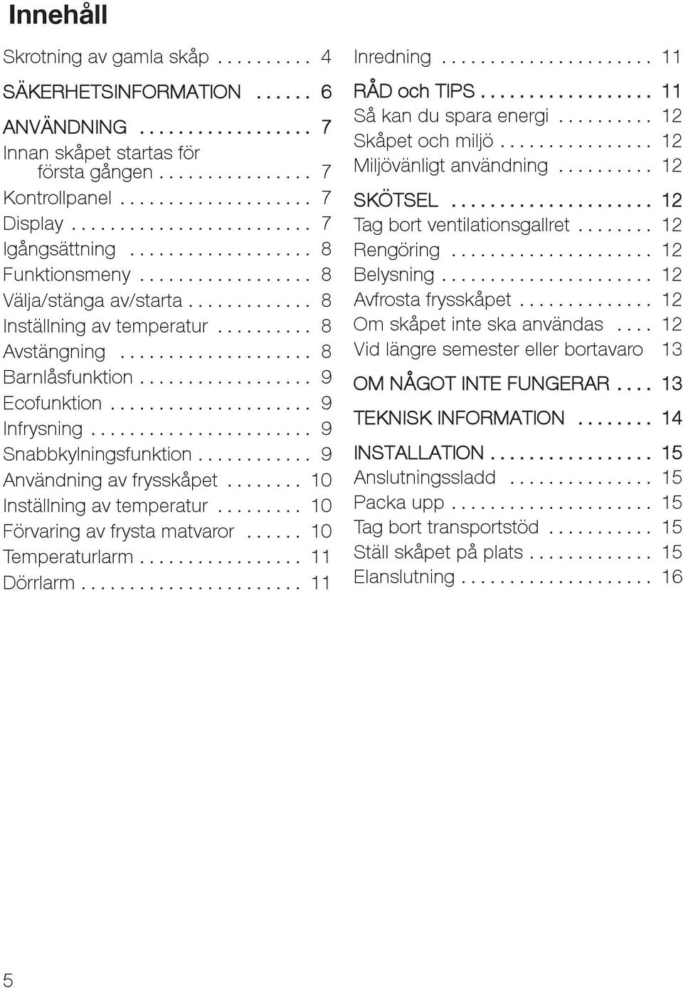 .. 10 Inställning av temperatur... 10 Förvaring av frysta matvaror... 10 Temperaturlarm... 11 Dörrlarm... 11 Inredning... 11 RÅD och TIPS... 11 Såkandusparaenergi... 12 Skåpet och miljö.