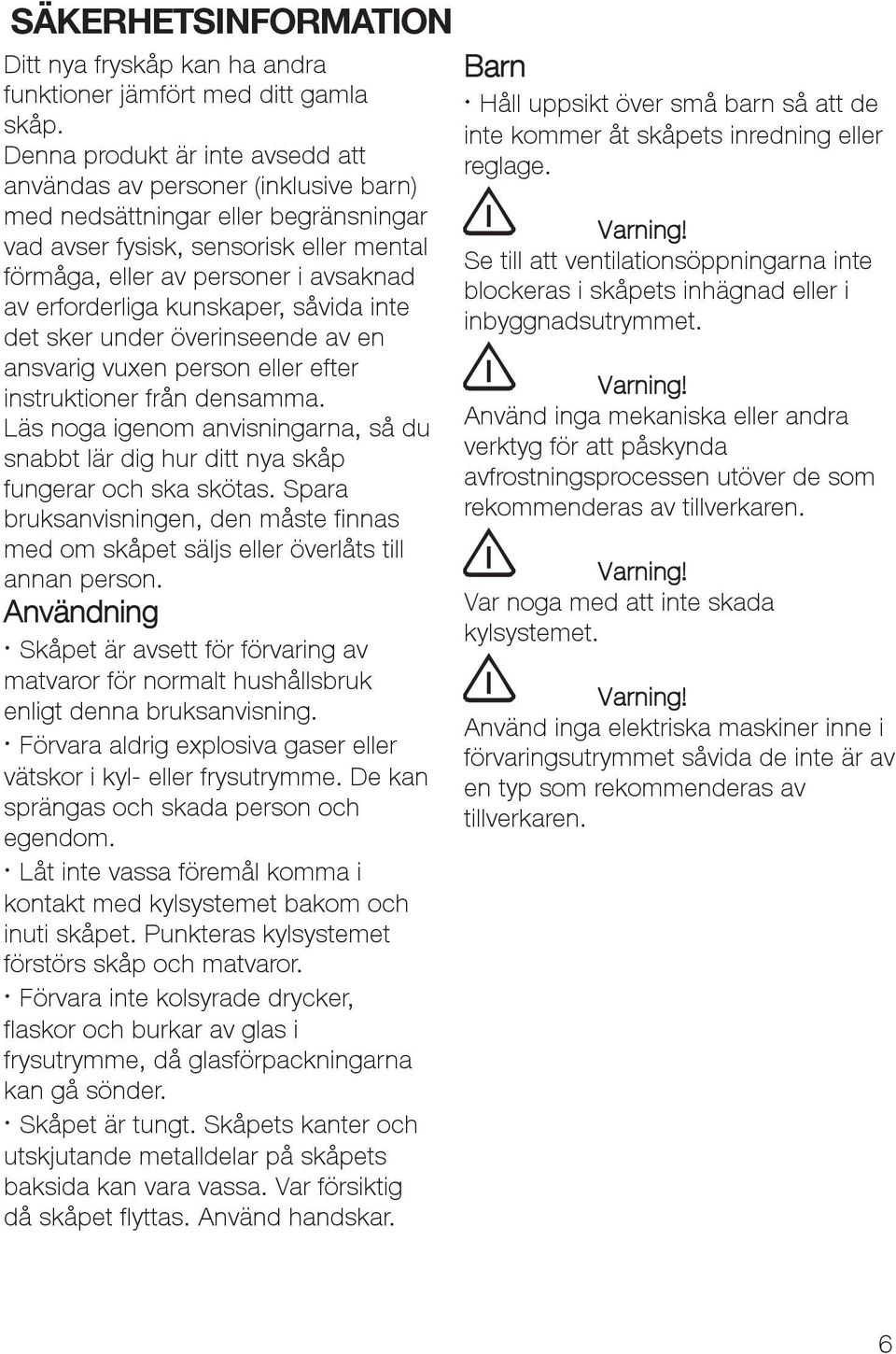 erforderliga kunskaper, såvida inte det sker under överinseende av en ansvarig vuxen person eller efter instruktioner från densamma.