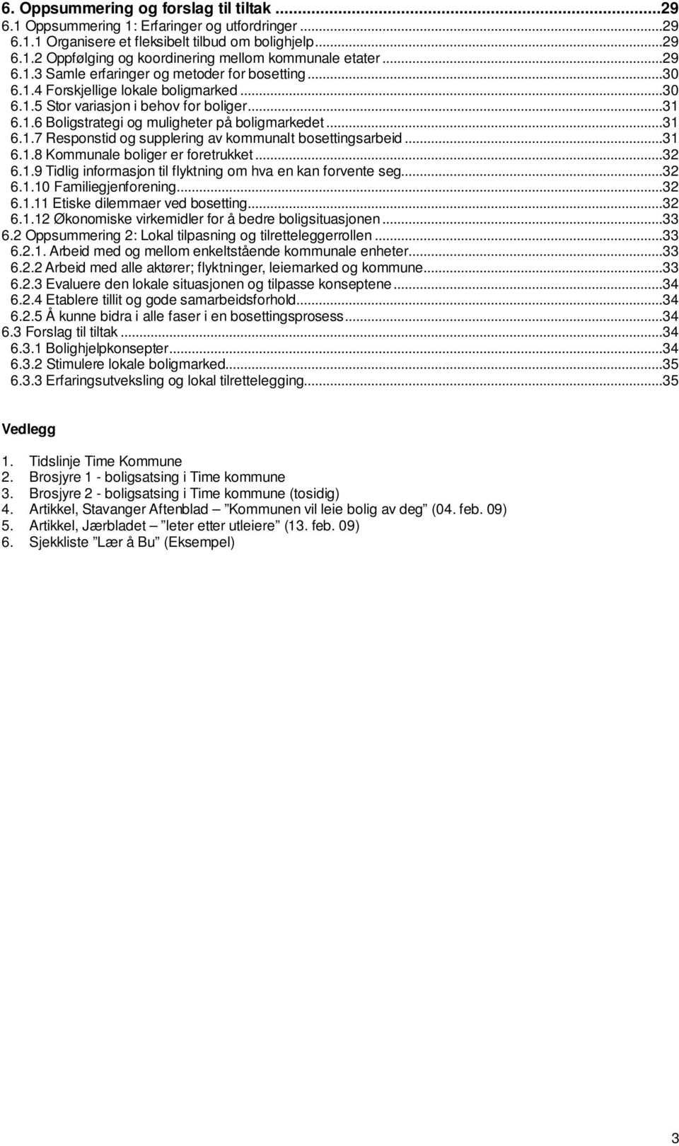 ..31 6.1.7 Responstid og supplering av kommunalt bosettingsarbeid...31 6.1.8 Kommunale boliger er foretrukket...32 6.1.9 Tidlig informasjon til flyktning om hva en kan forvente seg...32 6.1.10 Familiegjenforening.