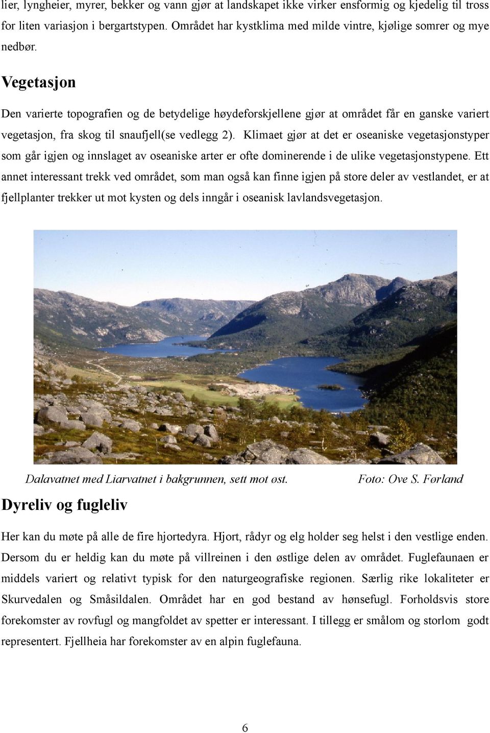 Vegetasjon Den varierte topografien og de betydelige høydeforskjellene gjør at området får en ganske variert vegetasjon, fra skog til snaufjell(se vedlegg 2).