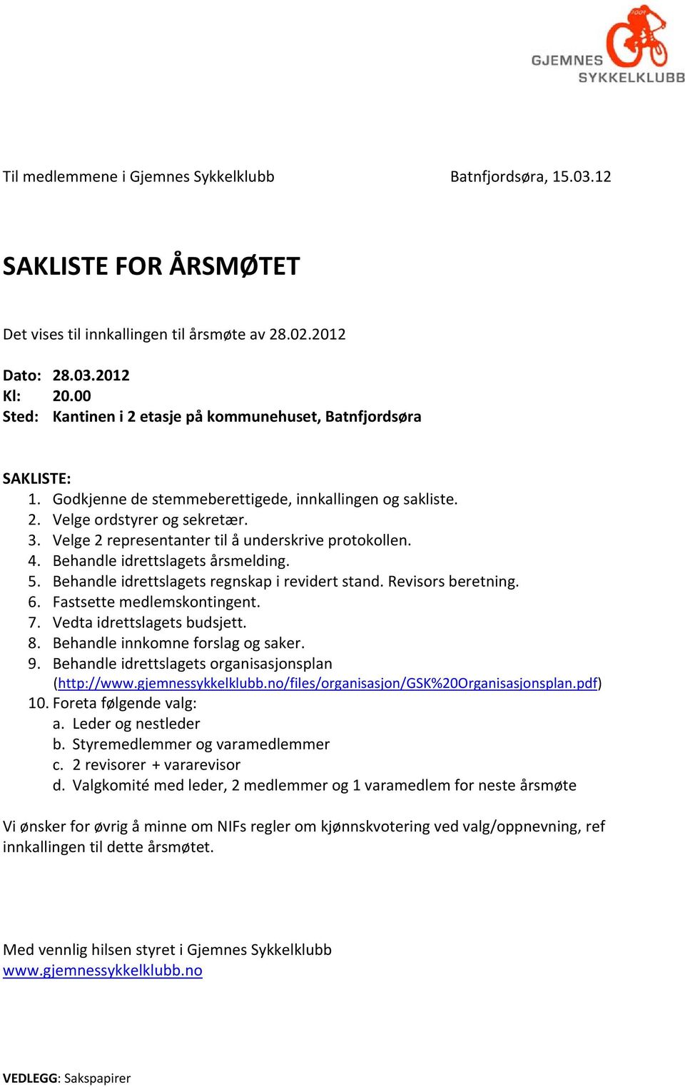 Velge 2 representanter til å underskrive protokollen. 4. Behandle idrettslagets årsmelding. 5. Behandle idrettslagets regnskap i revidert stand. Revisors beretning. 6. Fastsette medlemskontingent. 7.