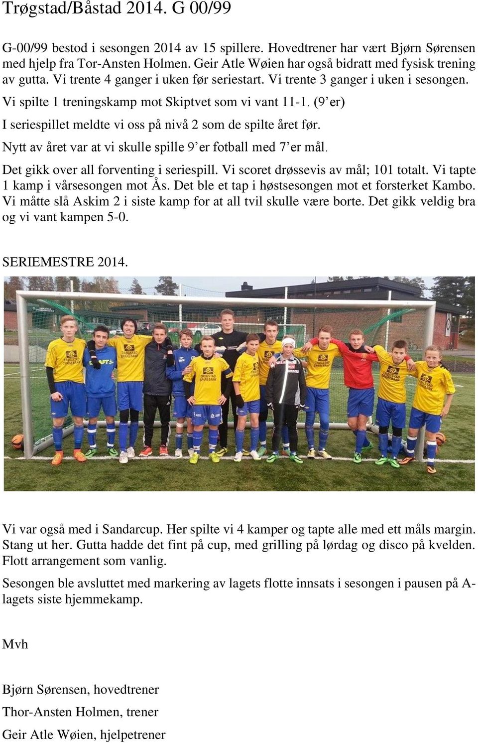 (9 er) I seriespillet meldte vi oss på nivå 2 som de spilte året før. Nytt av året var at vi skulle spille 9 er fotball med 7 er mål. Det gikk over all forventing i seriespill.