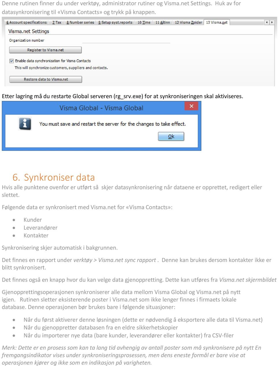 Synkroniser data Hvis alle punktene ovenfor er utført så skjer datasynkronisering når dataene er opprettet, redigert eller slettet. Følgende data er synkronisert med Visma.