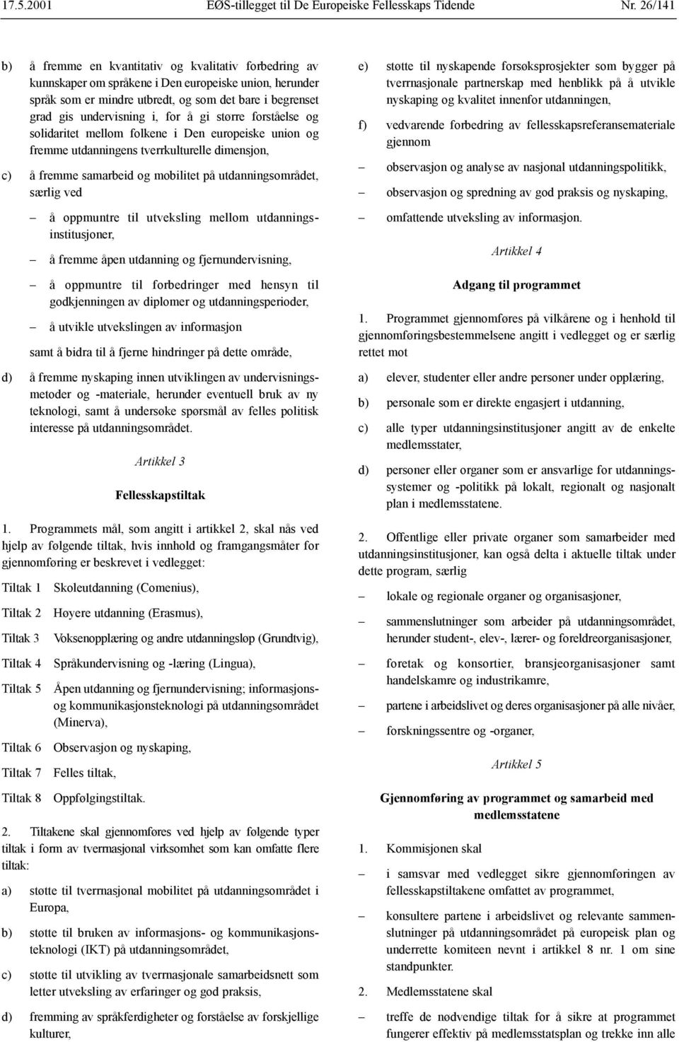 utdanningsområdet, særlig ved å oppmuntre til utveksling mellom utdanningsinstitusjoner, å fremme åpen utdanning og fjernundervisning, å oppmuntre til forbedringer med hensyn til godkjenningen av