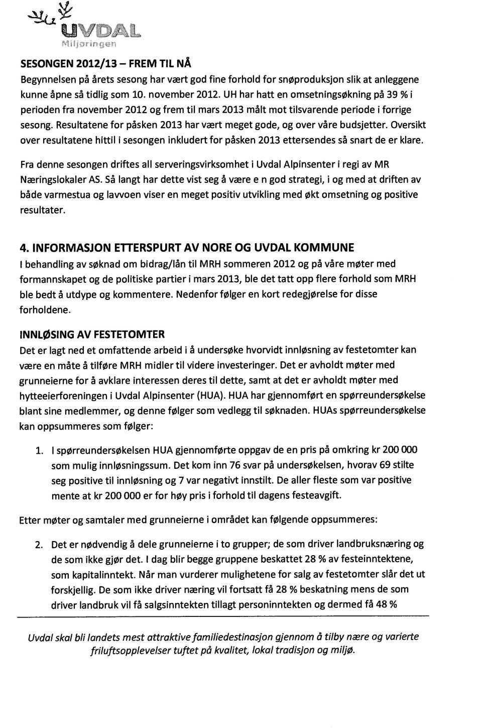 Resultatene for påsken 2013 har vært meget gode, og over våre budsjetter. Oversikt over resultatene hittil i sesongen inkludert for påsken 2013 ettersendes så snart de er klare.