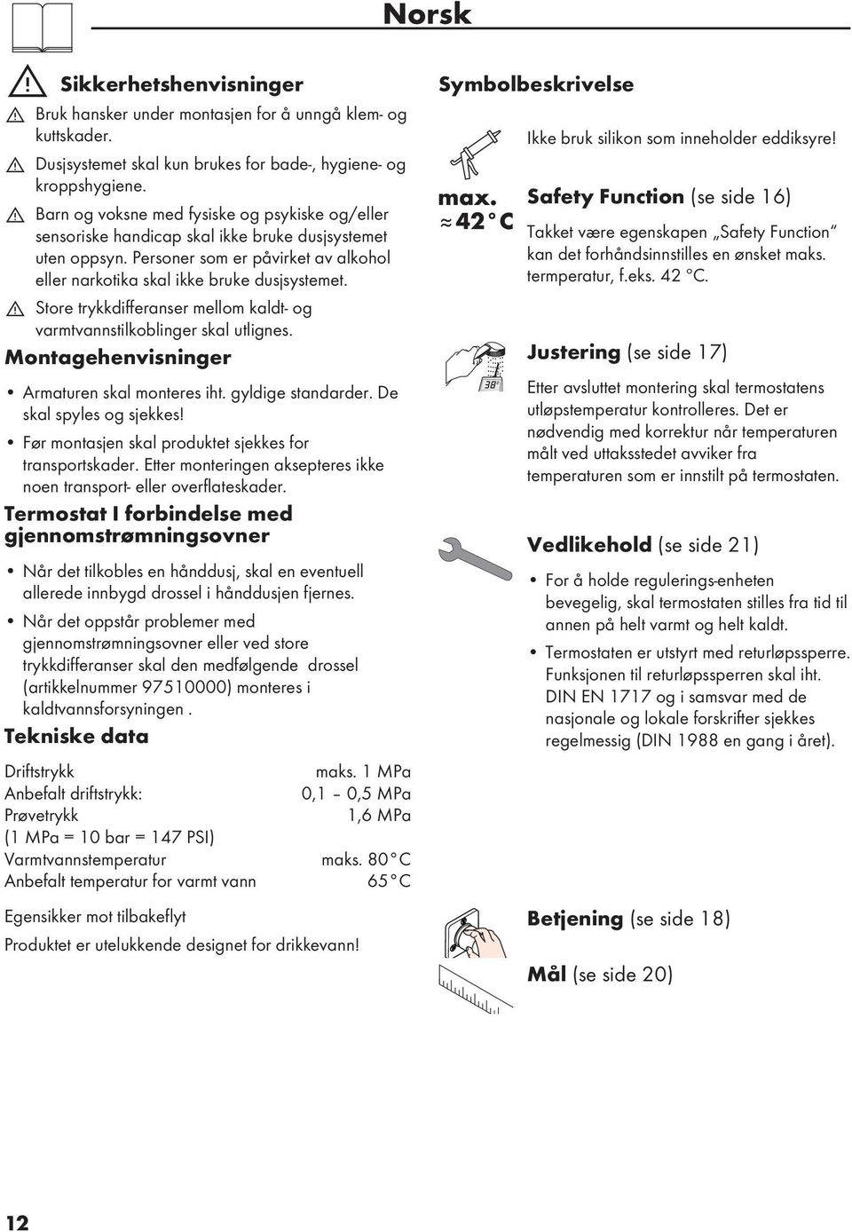 Store trykkdifferanser mellom kaldt- og varmtvannstilkoblinger skal utlignes. Montagehenvisninger Armaturen skal monteres iht. gyldige standarder. De skal spyles og sjekkes!