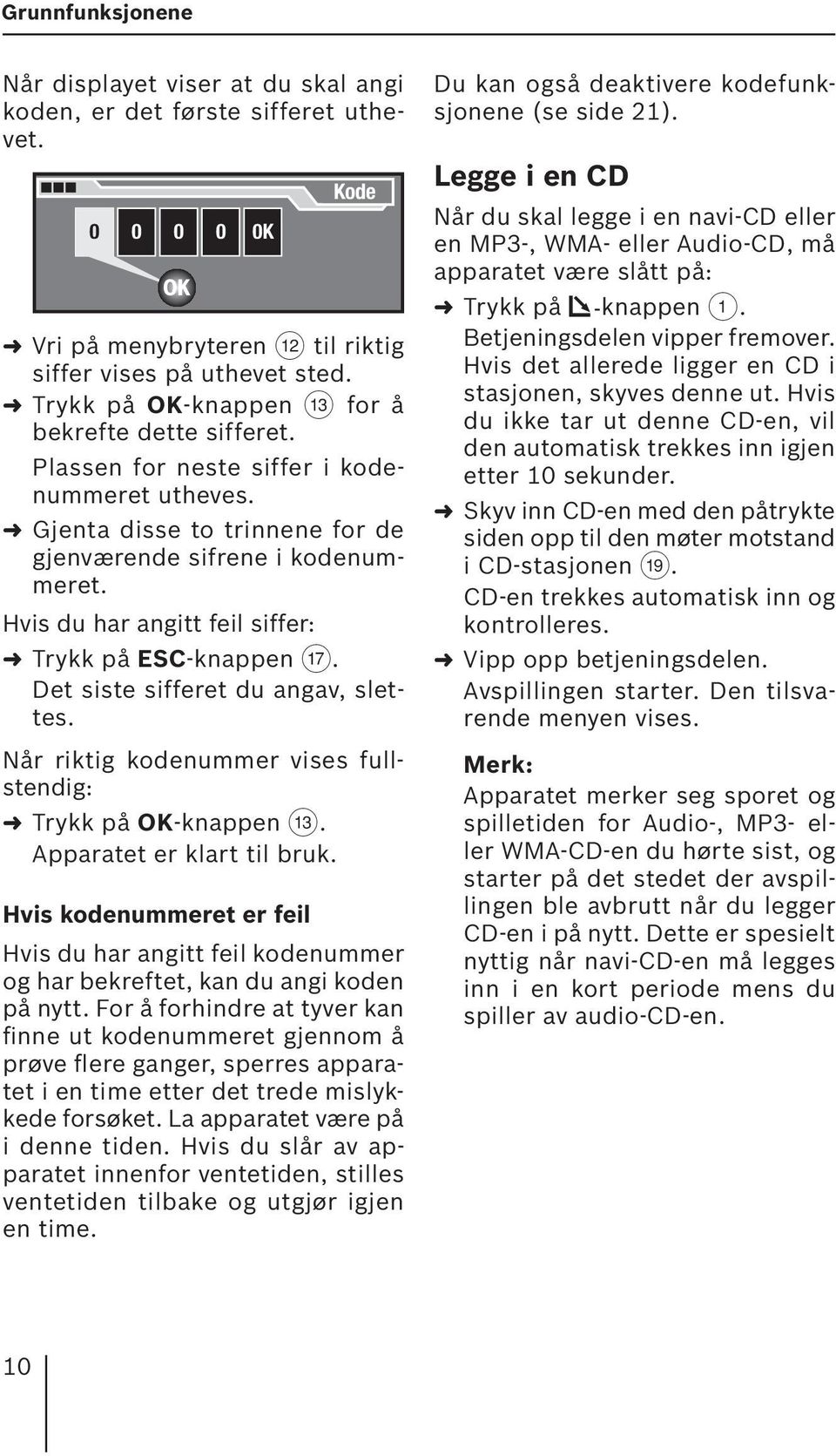 Hvis du har angitt feil siffer: Trykk på ESC-knappen A. Det siste sifferet du angav, slettes. Når riktig kodenummer vises fullstendig: Trykk på OK-knappen =. Apparatet er klart til bruk.