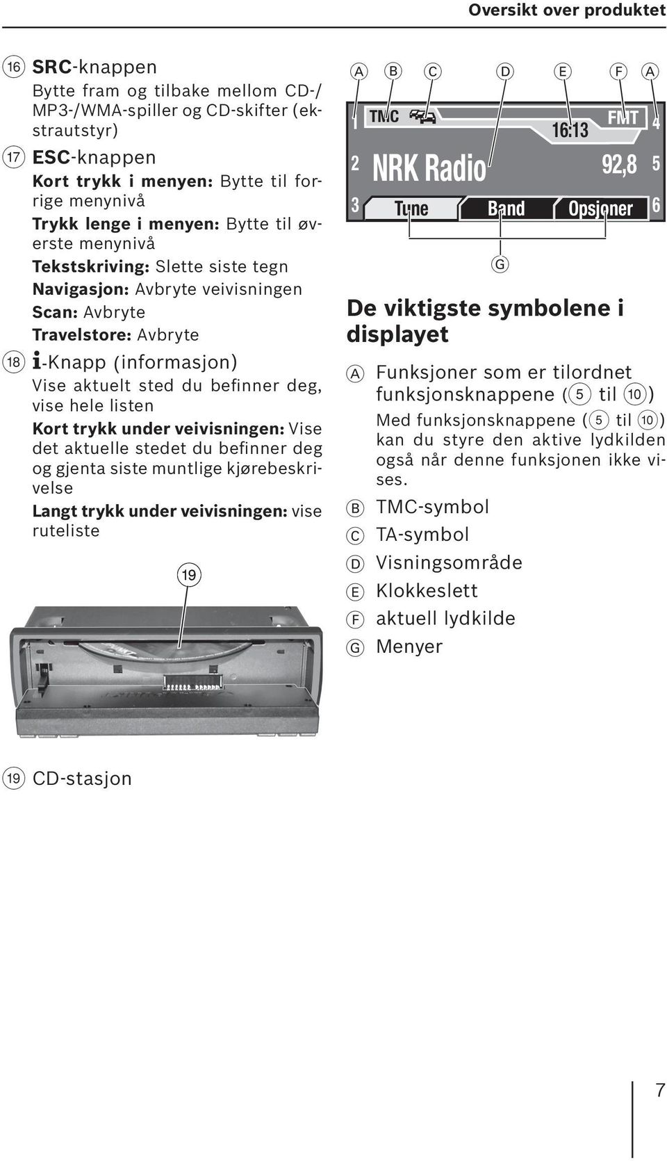 hele listen Kort trykk under veivisningen: Vise det aktuelle stedet du befinner deg og gjenta siste muntlige kjørebeskrivelse Langt trykk under veivisningen: vise ruteliste C A 1 2 3 TMC B C D E NRK