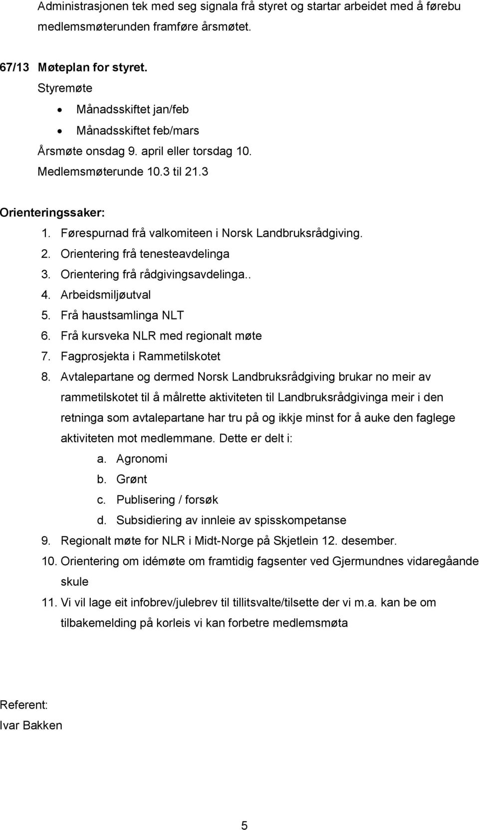 Førespurnad frå valkomiteen i Norsk Landbruksrådgiving. 2. Orientering frå tenesteavdelinga 3. Orientering frå rådgivingsavdelinga.. 4. Arbeidsmiljøutval 5. Frå haustsamlinga NLT 6.