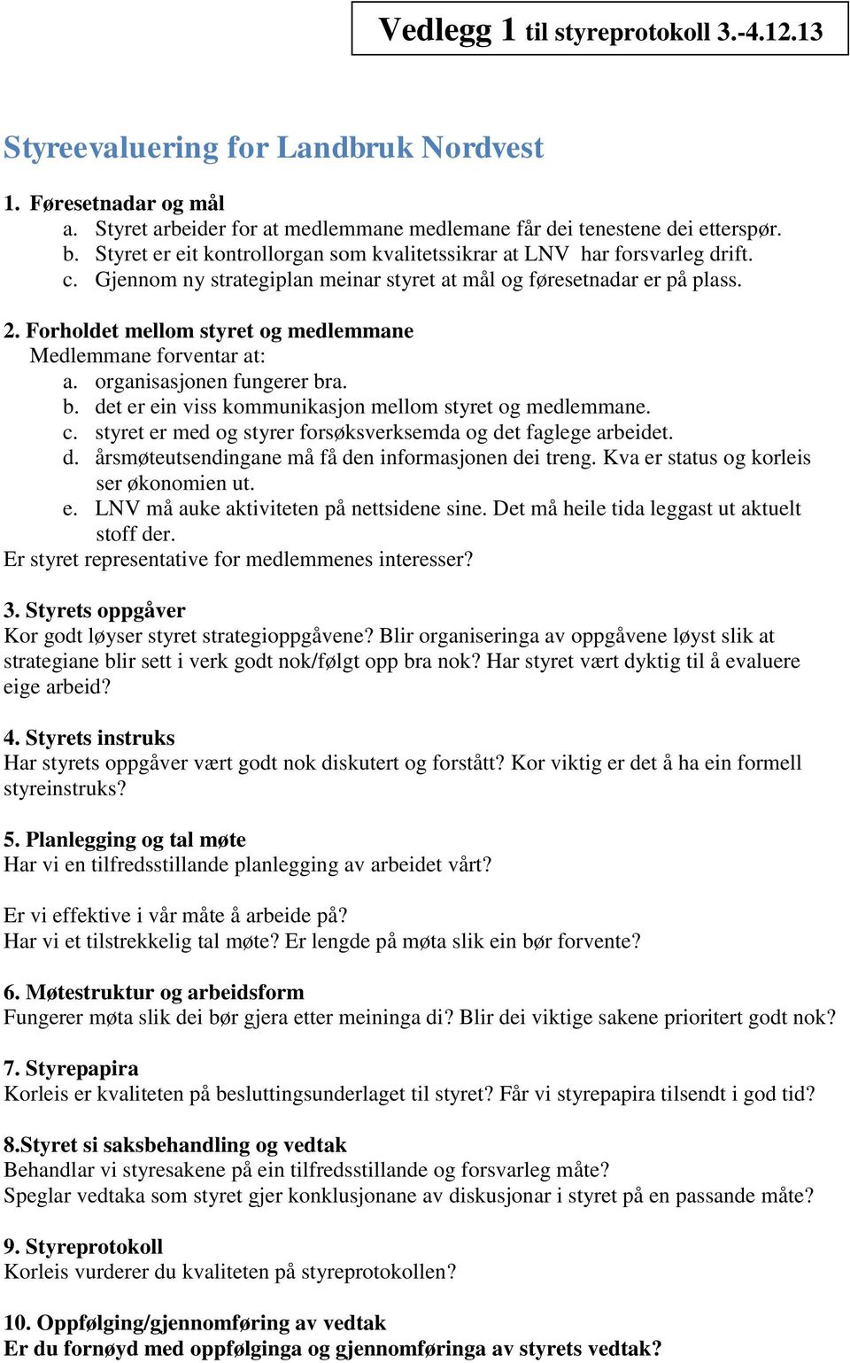 Forholdet mellom styret og medlemmane Medlemmane forventar at: a. organisasjonen fungerer bra. b. det er ein viss kommunikasjon mellom styret og medlemmane. c.