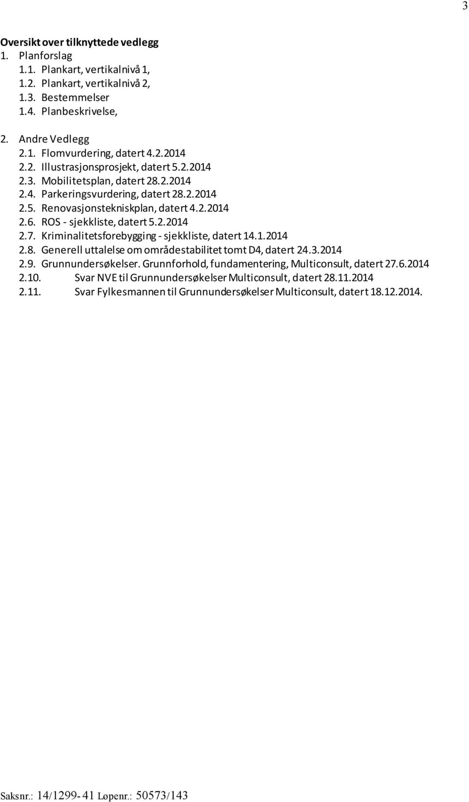 ROS - sjekkliste, datert 5.2.2014 2.7. Kriminalitetsforebygging - sjekkliste, datert 14.1.2014 2.8. Generell uttalelse om områdestabilitet tomt D4, datert 24.3.2014 2.9. Grunnundersøkelser.
