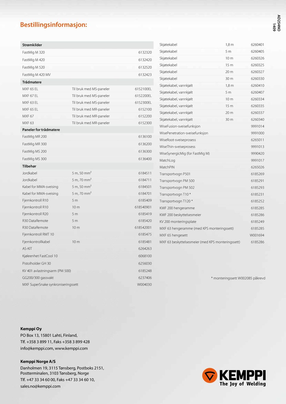 6152300 Paneler for trådmatere FastMig MR 200 6136100 FastMig MR 300 6136200 FastMig MS 200 6136300 FastMig MS 300 6136400 Tilbehør Jordkabel 5 m, 50 mm² 6184511 Jordkabel 5 m, 70 mm² 6184711 Kabel