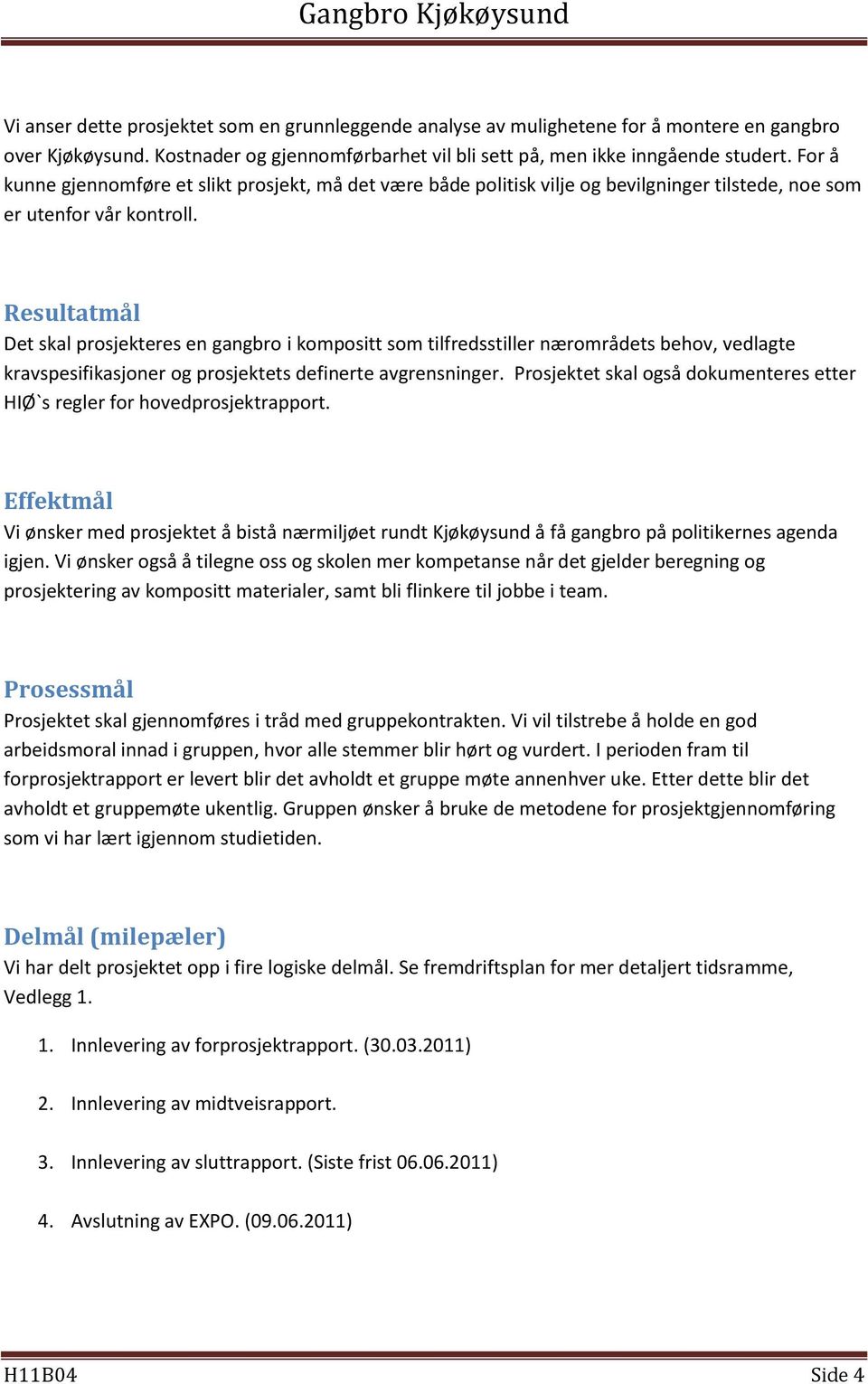 Resultatmål Det skal prosjekteres en gangbro i kompositt som tilfredsstiller nærområdets behov, vedlagte kravspesifikasjoner og prosjektets definerte avgrensninger.