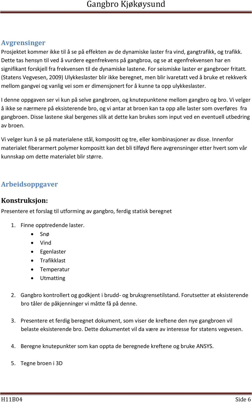 (Statens Vegvesen, 2009) Ulykkeslaster blir ikke beregnet, men blir ivaretatt ved å bruke et rekkverk mellom gangvei og vanlig vei som er dimensjonert for å kunne ta opp ulykkeslaster.