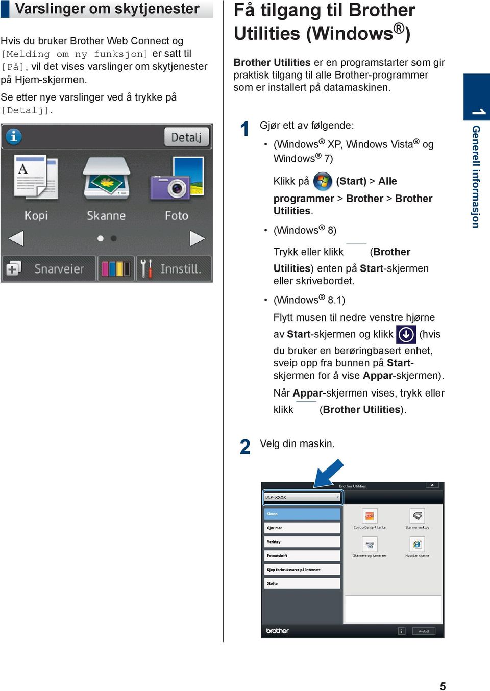 Få tilgang til Brother Utilities (Windows ) Brother Utilities er en programstarter som gir praktisk tilgang til alle Brother-programmer som er installert på datamaskinen.