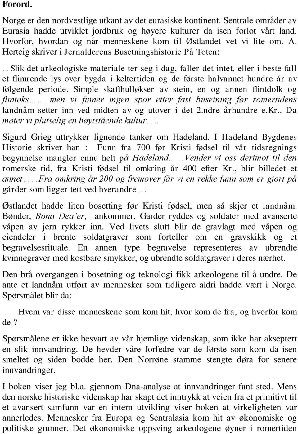 Herteig skriver i Jernalderens Busetningshistorie På Toten: Slik det arkeologiske materiale ter seg i dag, faller det intet, eller i beste fall et flimrende lys over bygda i keltertiden og de første