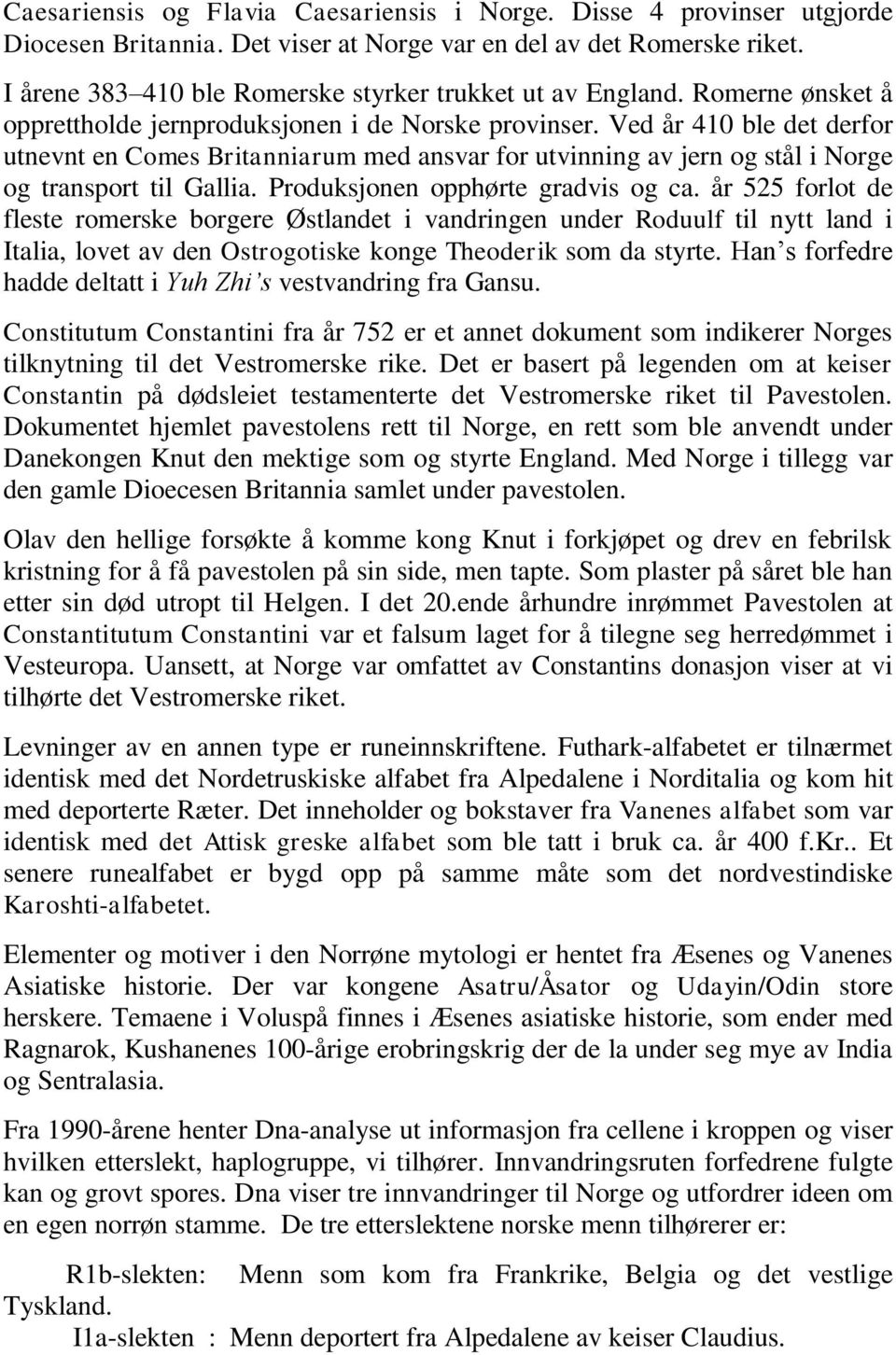 Ved år 410 ble det derfor utnevnt en Comes Britanniarum med ansvar for utvinning av jern og stål i Norge og transport til Gallia. Produksjonen opphørte gradvis og ca.