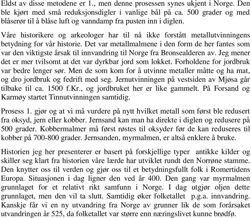 Det var metallmalmene i den form de her fantes som var den viktigste årsak til innvandring til Norge fra Bronsealderen av. Jeg mener det er mer tvilsomt at det var dyrkbar jord som lokket.