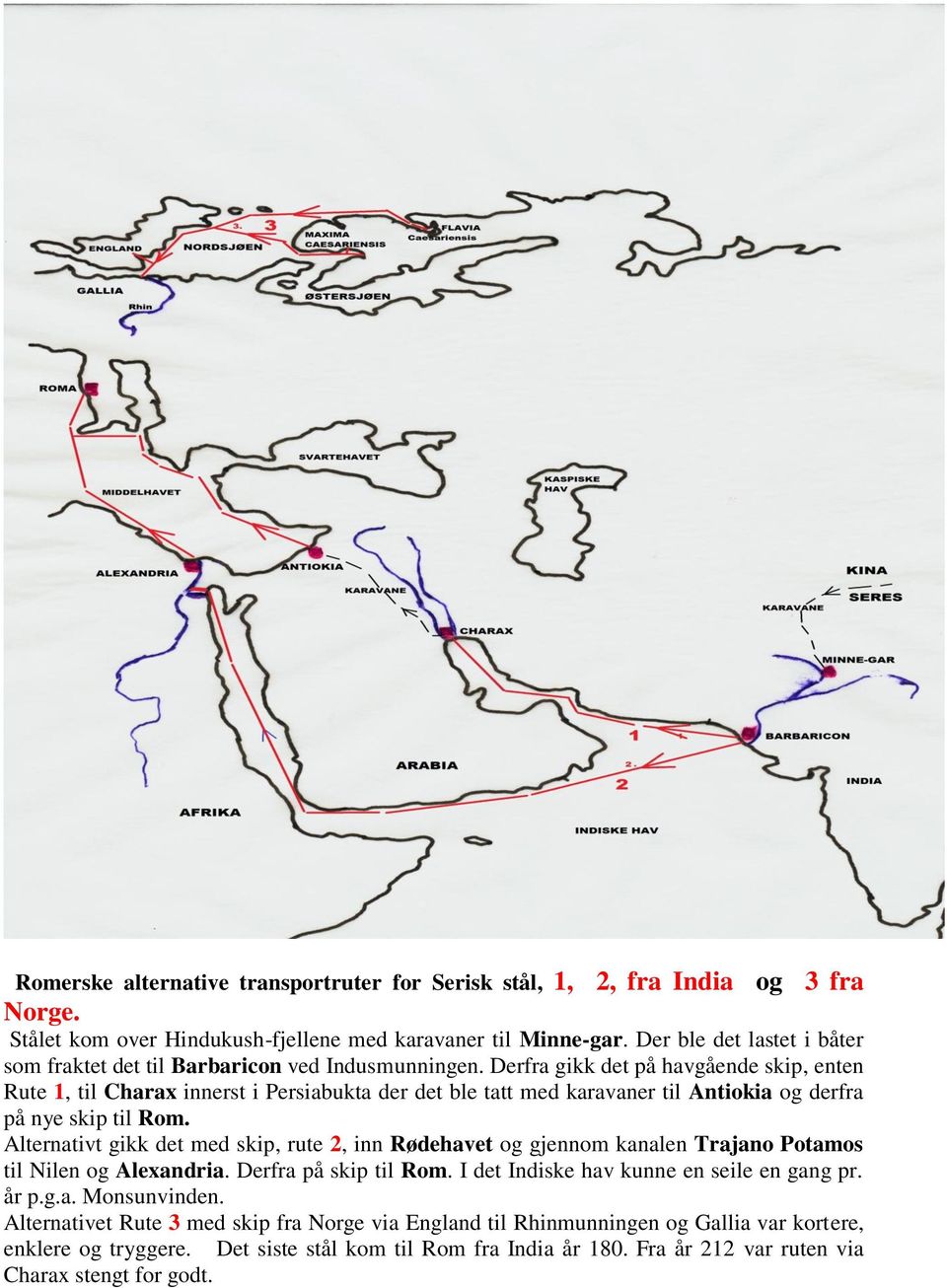 Derfra gikk det på havgående skip, enten Rute 1, til Charax innerst i Persiabukta der det ble tatt med karavaner til Antiokia og derfra på nye skip til Rom.