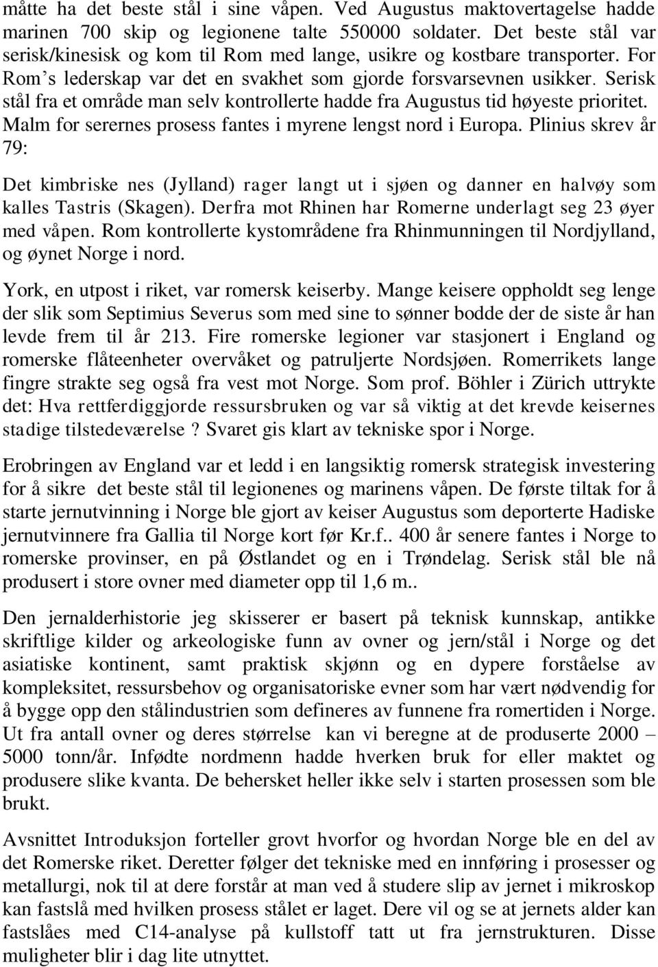 Serisk stål fra et område man selv kontrollerte hadde fra Augustus tid høyeste prioritet. Malm for serernes prosess fantes i myrene lengst nord i Europa.