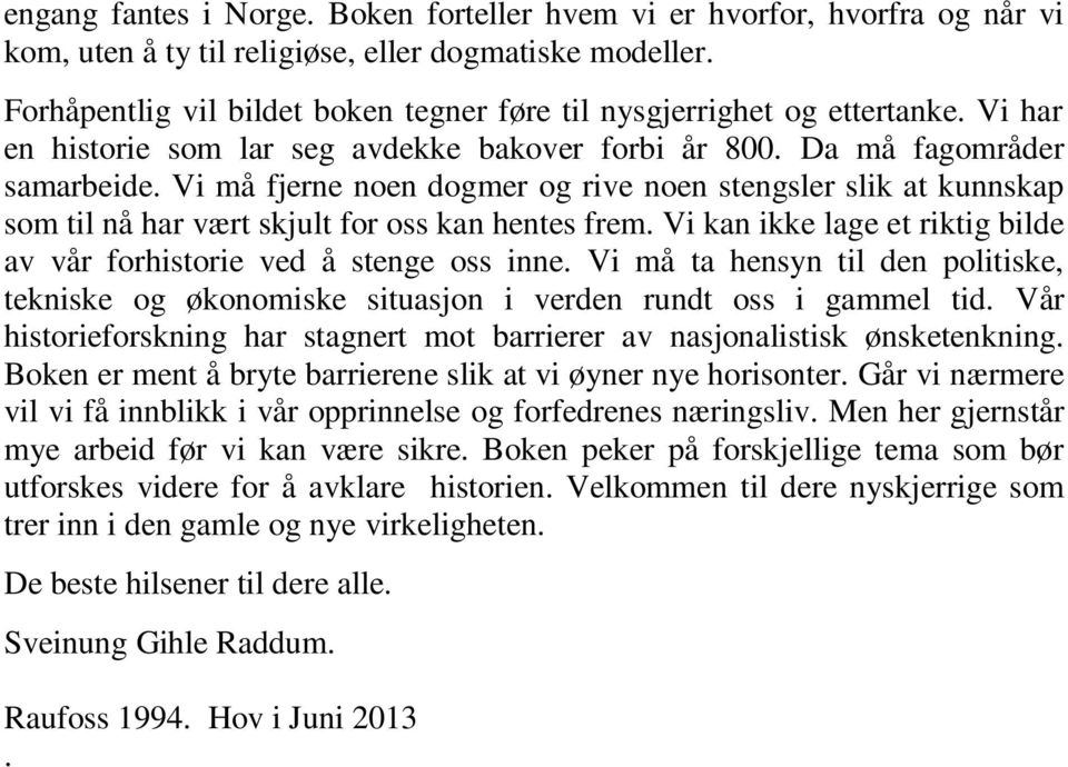 Vi må fjerne noen dogmer og rive noen stengsler slik at kunnskap som til nå har vært skjult for oss kan hentes frem. Vi kan ikke lage et riktig bilde av vår forhistorie ved å stenge oss inne.