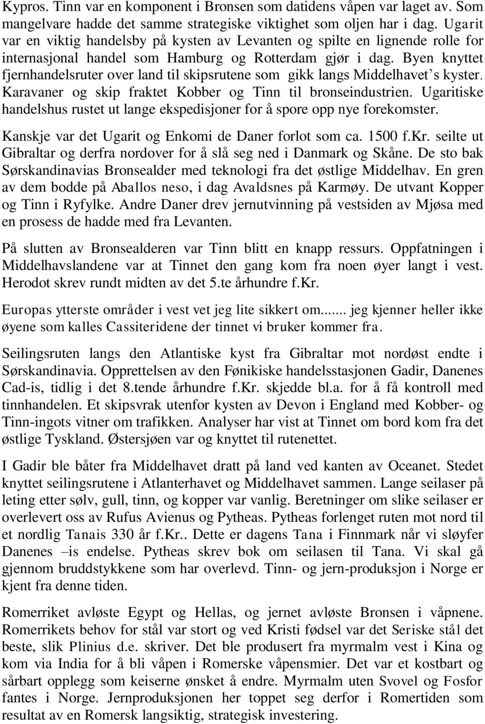 Byen knyttet fjernhandelsruter over land til skipsrutene som gikk langs Middelhavet s kyster. Karavaner og skip fraktet Kobber og Tinn til bronseindustrien.