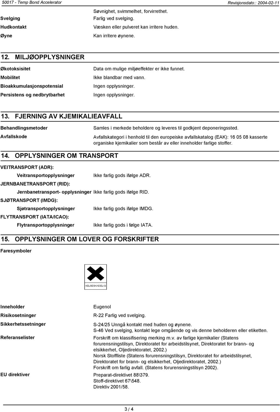 Ingen opplysninger. Ingen opplysninger. 13. FJERNING AV KJEMIKALIEAVFALL Behandlingsmetoder Avfallskode Samles i merkede beholdere og leveres til godkjent deponeringssted.