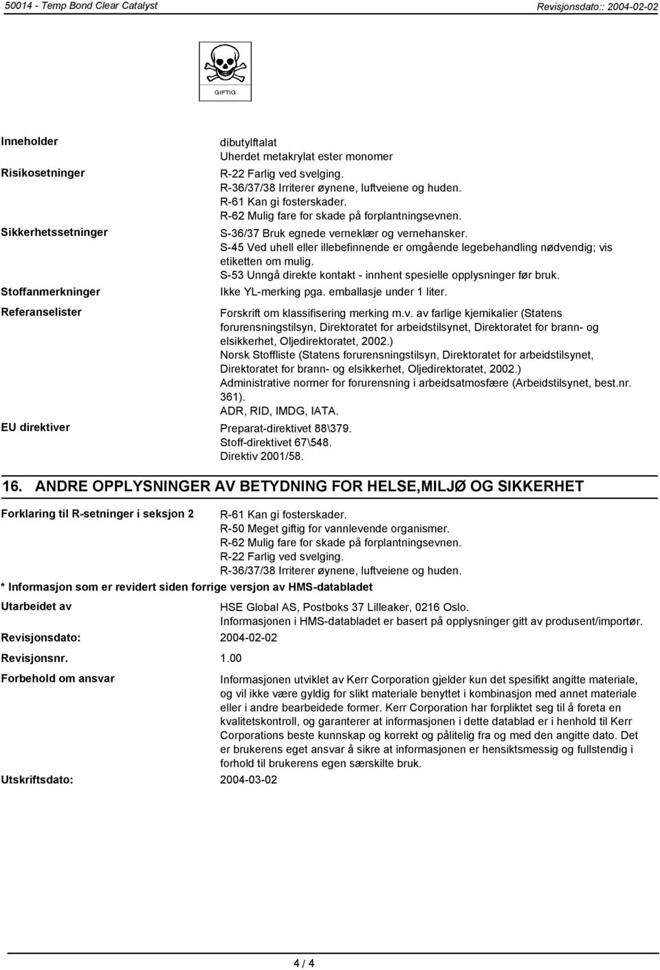 S-45 Ved uhell eller illebefinnende er omgående legebehandling nødvendig; vis etiketten om mulig. S-53 Unngå direkte kontakt - innhent spesielle opplysninger før bruk. Ikke YL-merking pga.