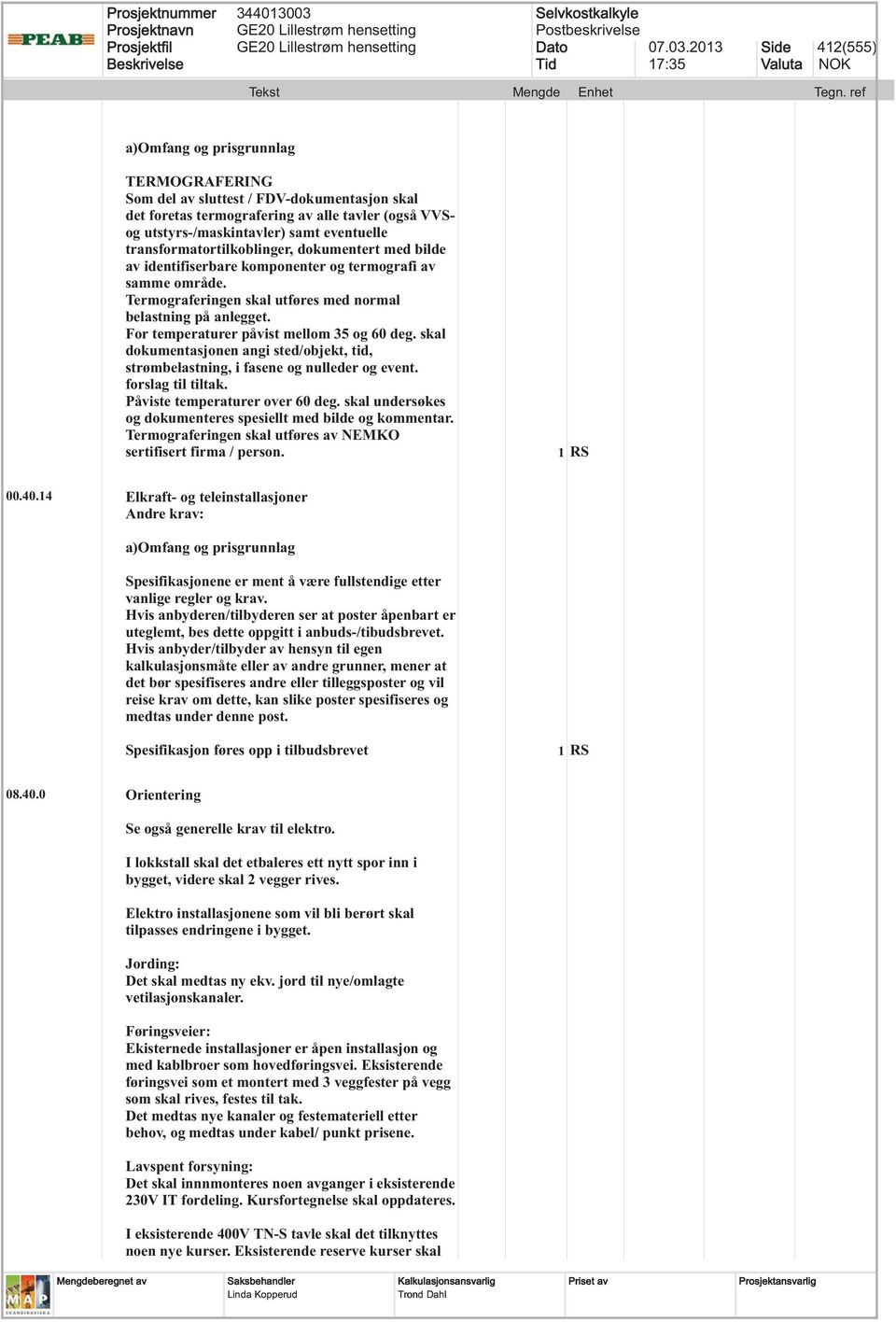 skal dokumentasjonen angi sted/objekt, tid, strømbelastning, i fasene og nulleder og event. forslag til tiltak. Påviste temperaturer over 60 deg.