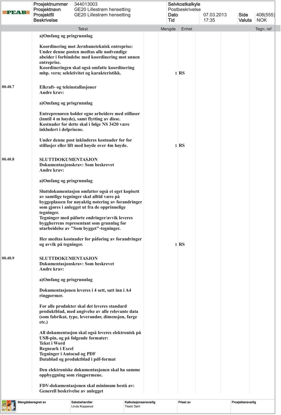 7 Elkraft- og teleinstallasjoner Entreprenøren holder egne arbeidere med stillaser (inntil 4 m høyde), samt flytting av disse. Kostnader for dette skal i følge NS 3420 være inkludert i delprisene.