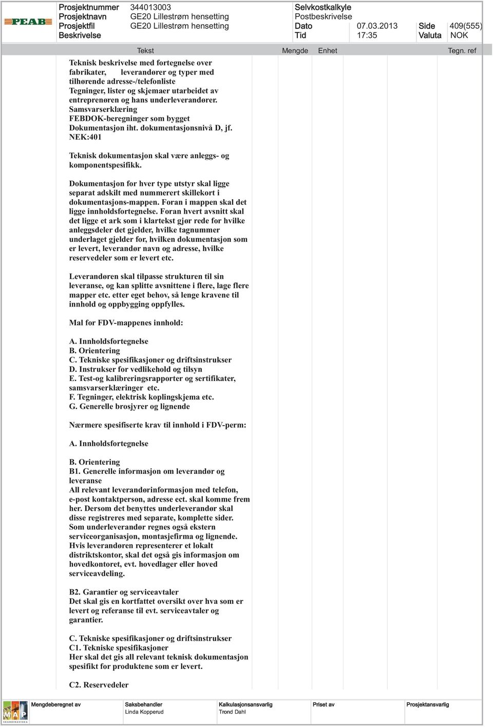 Dokumentasjon for hver type utstyr skal ligge separat adskilt med nummerert skillekort i dokumentasjons-mappen. Foran i mappen skal det ligge innholdsfortegnelse.