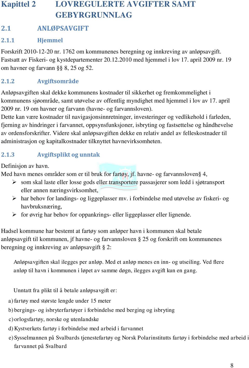 .2010 med hjemmel i lov 17. april 2009 nr. 19 om havner og farvann 8, 25 og 52. 2.1.2 Avgiftsområde Anløpsavgiften skal dekke kommunens kostnader til sikkerhet og fremkommelighet i kommunens sjøområde, samt utøvelse av offentlig myndighet med hjemmel i lov av 17.