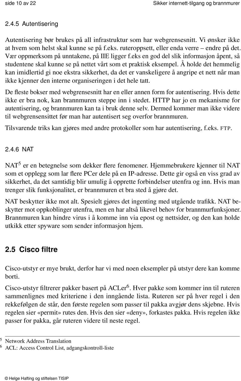 Å holde det hemmelig kan imidlertid gi noe ekstra sikkerhet, da det er vanskeligere å angripe et nett når man ikke kjenner den interne organiseringen i det hele tatt.