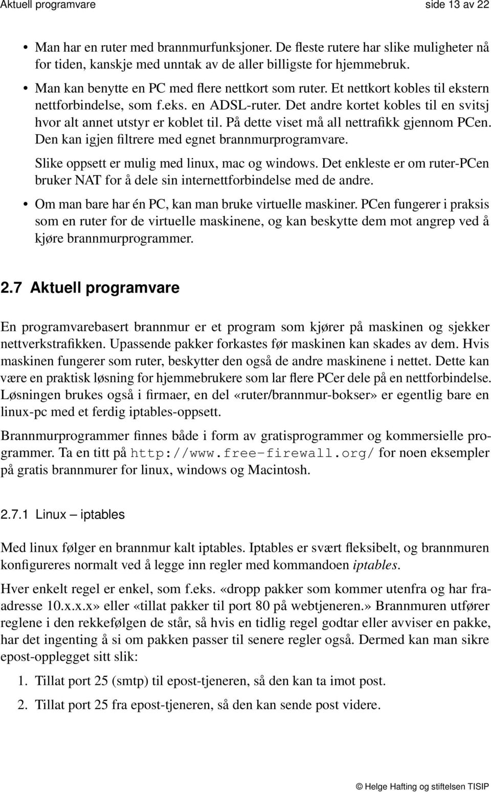 På dette viset må all nettrafikk gjennom PCen. Den kan igjen filtrere med egnet brannmurprogramvare. Slike oppsett er mulig med linux, mac og windows.