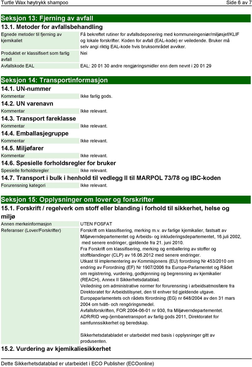 .1. Metoder for avfallsbehandling Egnede metoder til fjerning av kjemikaliet Produktet er klassifisert som farlig avfall Få bekreftet rutiner for avfallsdeponering med kommuneingeniør/miljøsjef/klif